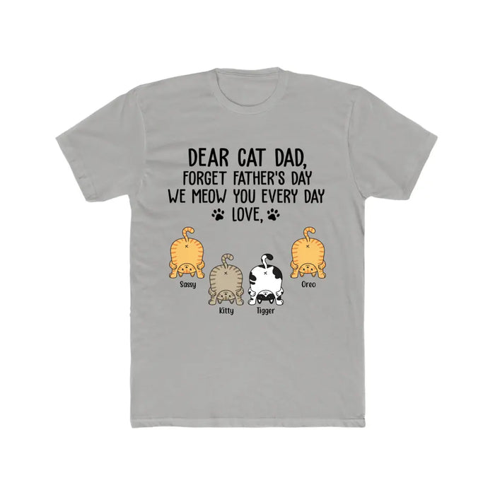 Dear Cat Dad, Forget Father's Day We Meow You Every Day - Personalized Cat Dad Shirt, Custom Funny Cat T-Shirt