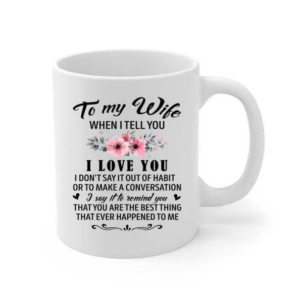 To My Wife When I Tell You I Love You - Personalized Mug For Couples, Him, Her