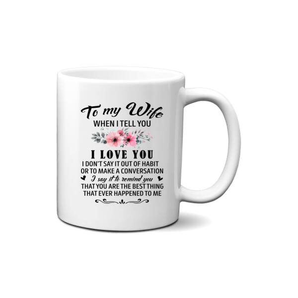 To My Wife When I Tell You I Love You - Personalized Mug For Couples, Him, Her