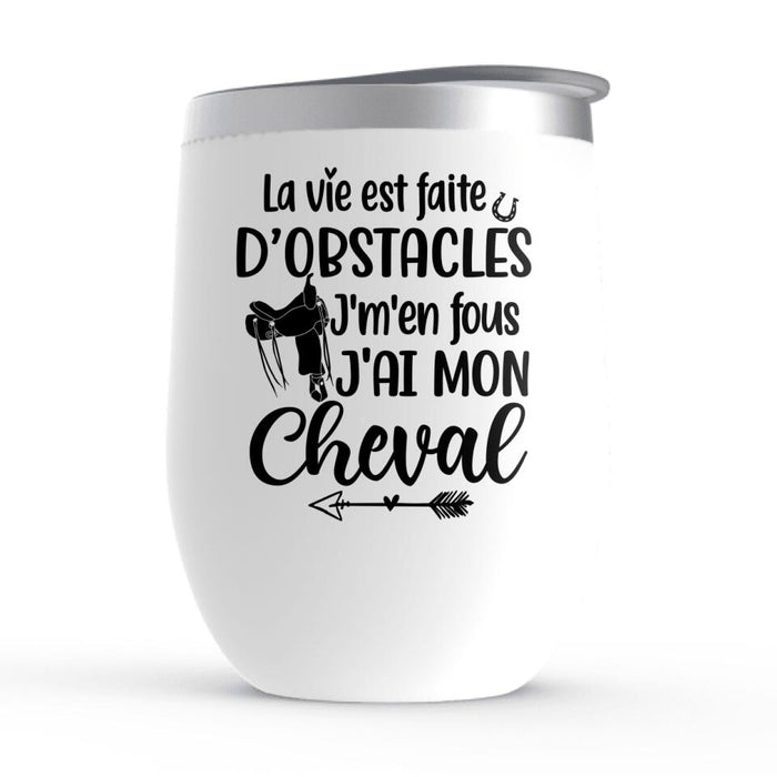 La Vie Est Faite D'obstacles J'm'en Fous J'ai Mon Cheval - Personalized Wine Tumbler For Him, Her, Horse Lovers