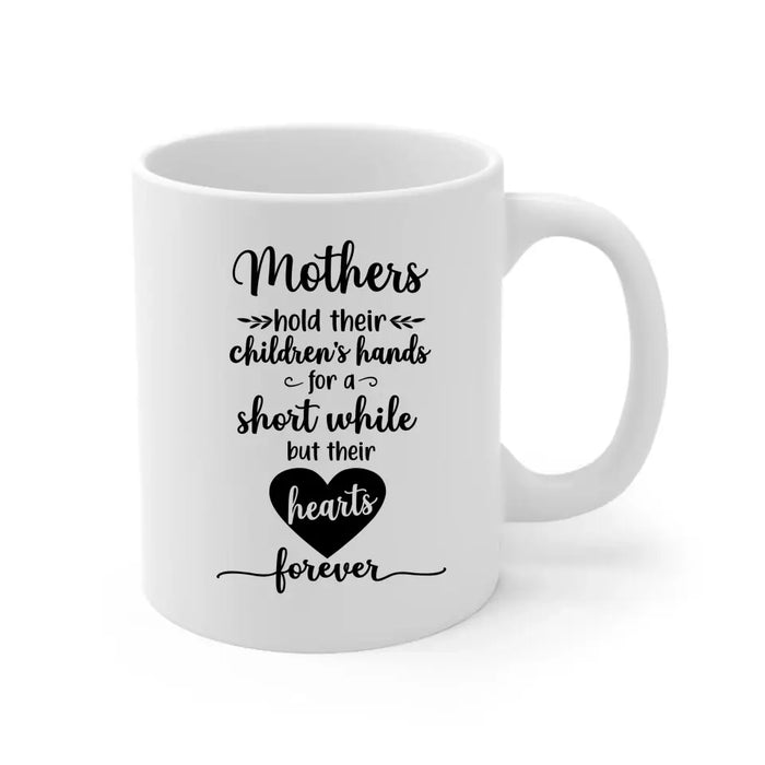 Mothers Hold Their Children's Hands for a Short While but Their Hearts Forever, Mother's Day Gifts, Mug for Mom