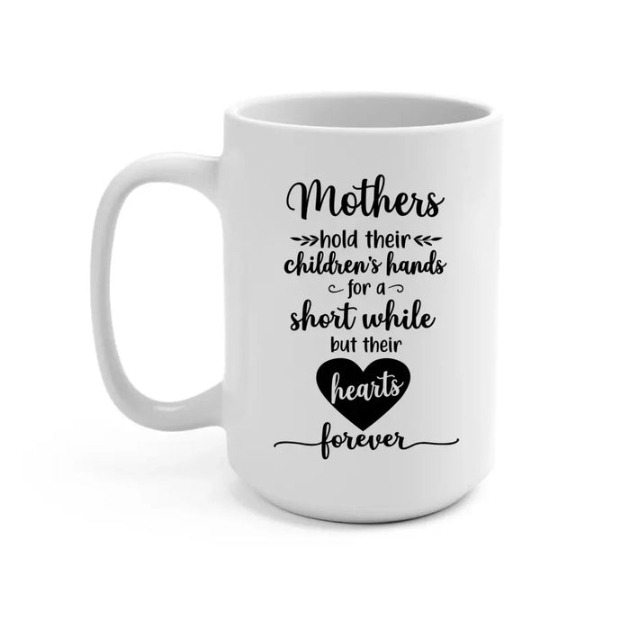 Mothers Hold Their Children's Hands for a Short While but Their Hearts Forever, Mother's Day Gifts, Mug for Mom