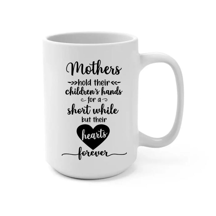 Mothers Hold Their Children's Hands for a Short While but Their Hearts Forever, Mother's Day Gifts, Mug for Mom