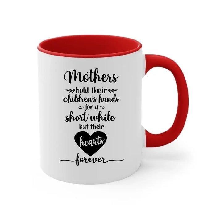 Mothers Hold Their Children's Hands for a Short While but Their Hearts Forever, Mother's Day Gifts, Mug for Mom