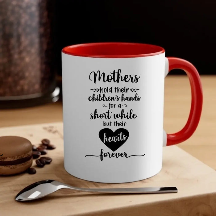 Mothers Hold Their Children's Hands for a Short While but Their Hearts Forever, Mother's Day Gifts, Mug for Mom