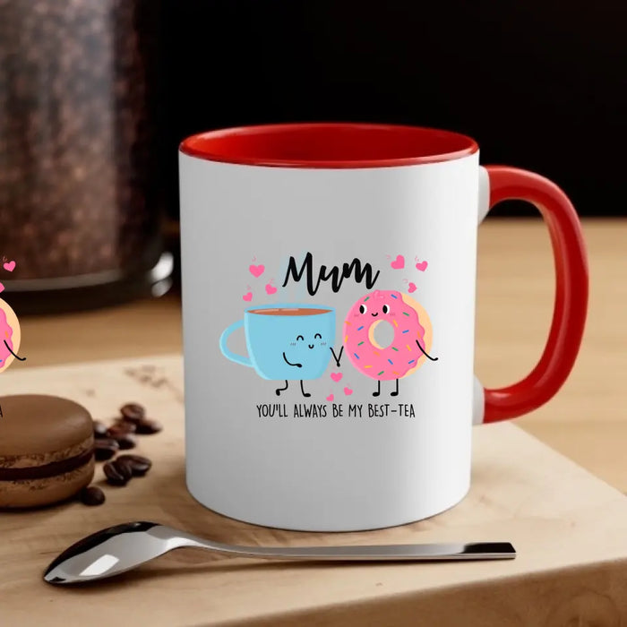 Mum You Will Always Be My Best Tea - Mother's Day Gifts, Funny Mug for Mom
