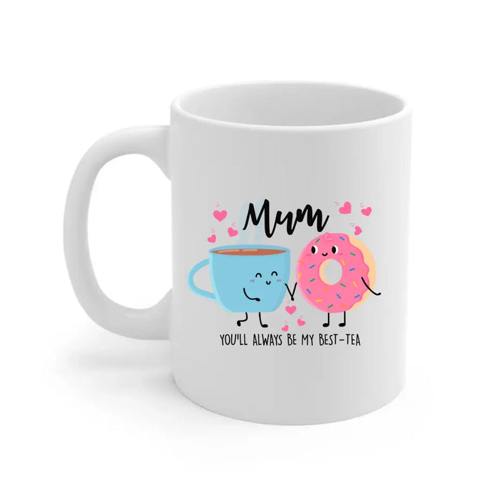 Mum You Will Always Be My Best Tea - Mother's Day Gifts, Funny Mug for Mom
