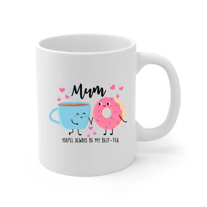 Mum You Will Always Be My Best Tea - Mother's Day Gifts, Funny Mug for Mom