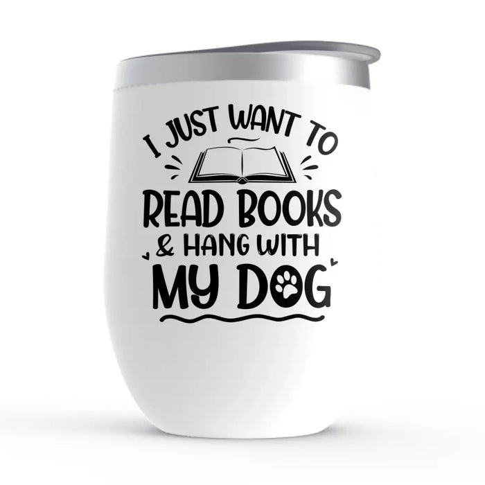 I Just Want to Read Books and Hang with My Dog - Personalized Gifts Custom Book Wine Tumbler for Dog Mom, Book Lovers