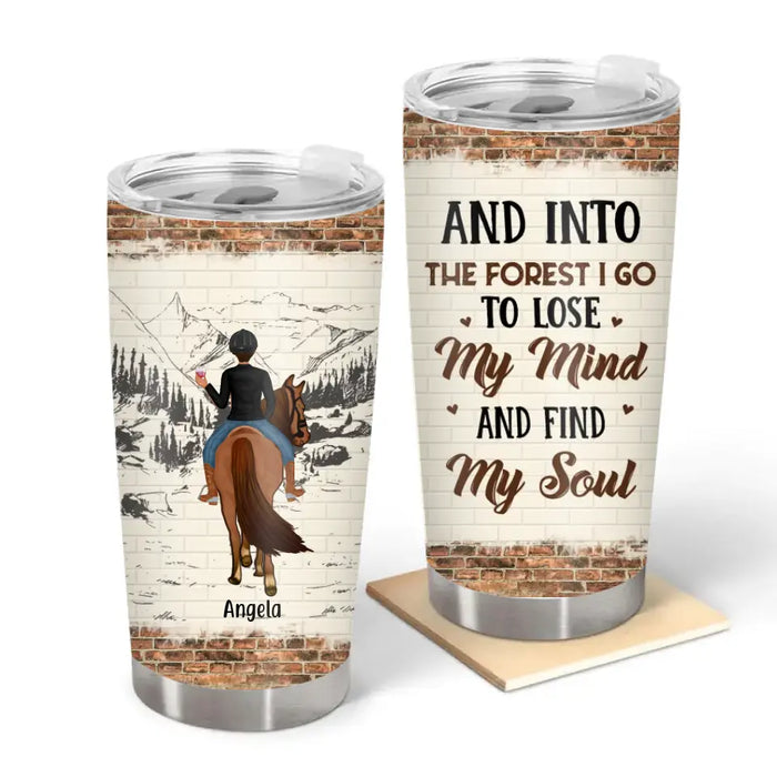 And Into The Forest I Go To Lose My Mind And Find My Soul - Personalized Gifts Custom Horse Tumbler For Best Friends, Horse Riding Lovers