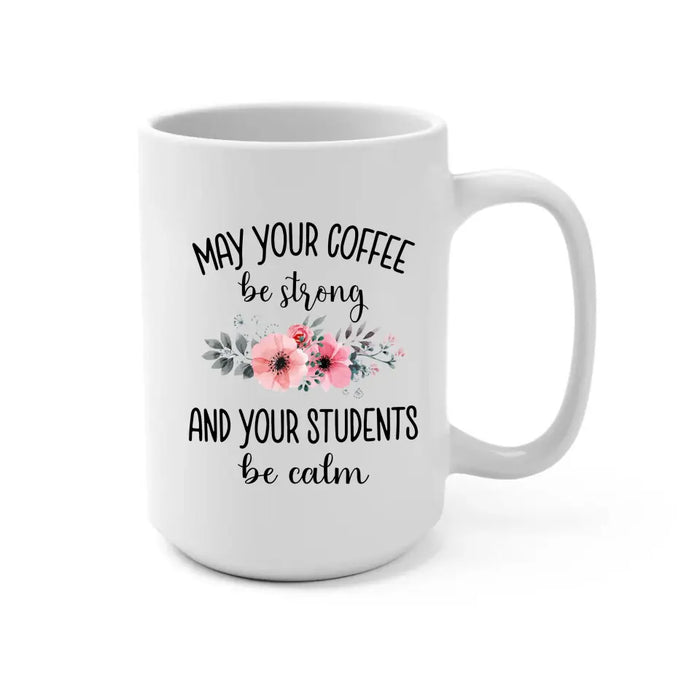 May Your Coffee Be Strong And Your Students Be Calm - Personalized Gifts Custom Mug For Teachers, Back To School Gifts