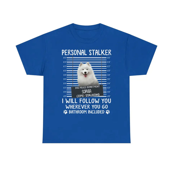 Personal Stalker I Will Follow You Wherever You Go Bathroom Included - Personalized Shirt Dog Lovers Custom Photo Upload