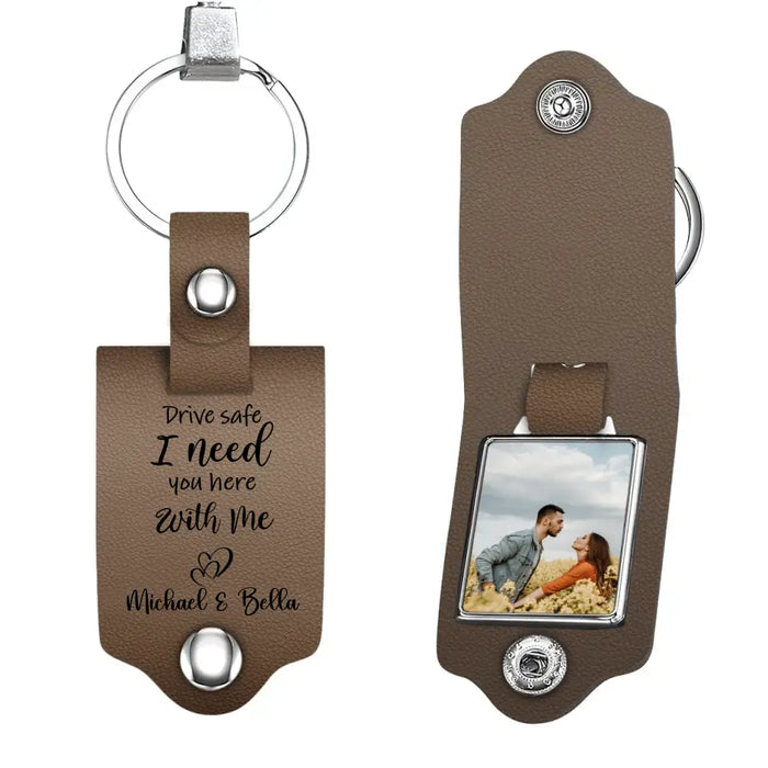 Drive Safe I Need You Here With Me - Personalized Photo Upload Gifts Custom Leather Keychain For Him