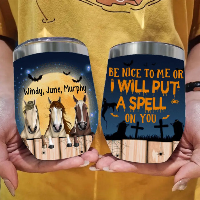 Personalized Wine Tumbler, Up To 3 Horses, Be Nice To Me Or I Will Put A Spell On You, Halloween Gift For Horse Lovers