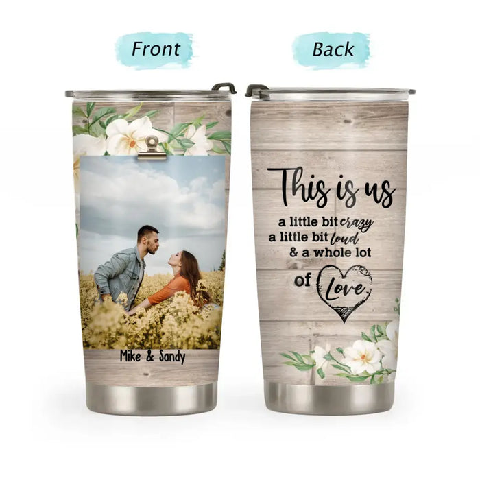This Is Us A Little Bit Crazy A Little Bit Loud & A Whole Lot Of Love - Personalized Photo Upload Gifts Custom Tumbler For Couples For Him/Her, Valentine's Day Gift