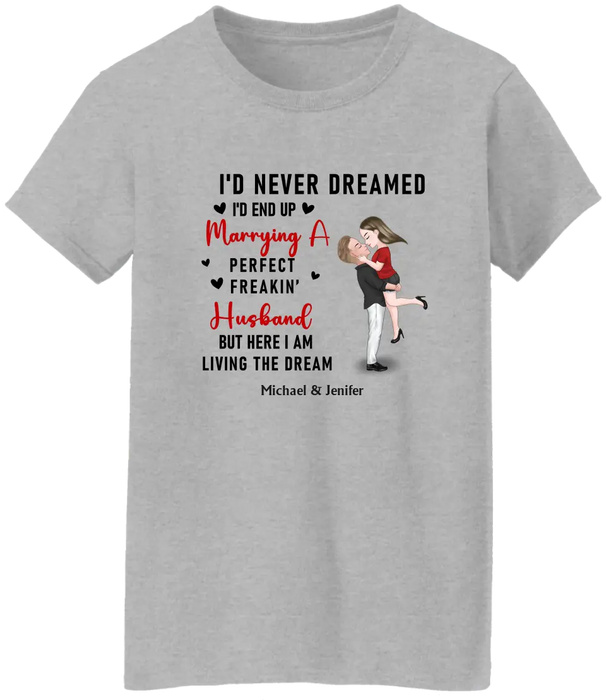 I'd Never Dreamed I'd End Up Marrying A Perfect Freakin Husband But Here I Am Living The Dream - Personalized Valentine Gifts Custom Shirt For Her, For Couples