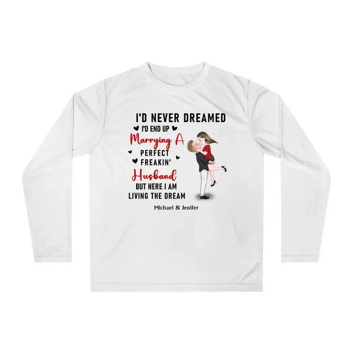 I'd Never Dreamed I'd End Up Marrying A Perfect Freakin Husband But Here I Am Living The Dream - Personalized Valentine Gifts Custom Shirt For Her, For Couples