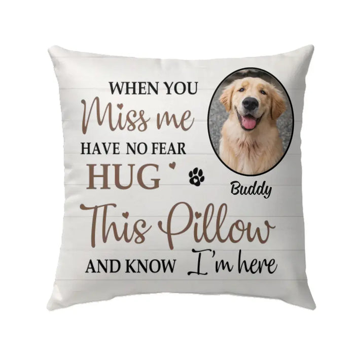 When You Miss Me Have No Fear Hug This Pillow And Know I'm Here - Personalized Photo Upload- Memorial Gifts Custom Pillow For Pet Lovers