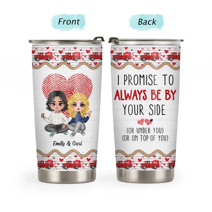 I Promise To Always Be By Your Side - Personalized Gifts Custom Tumbler For Him Her, For Couples