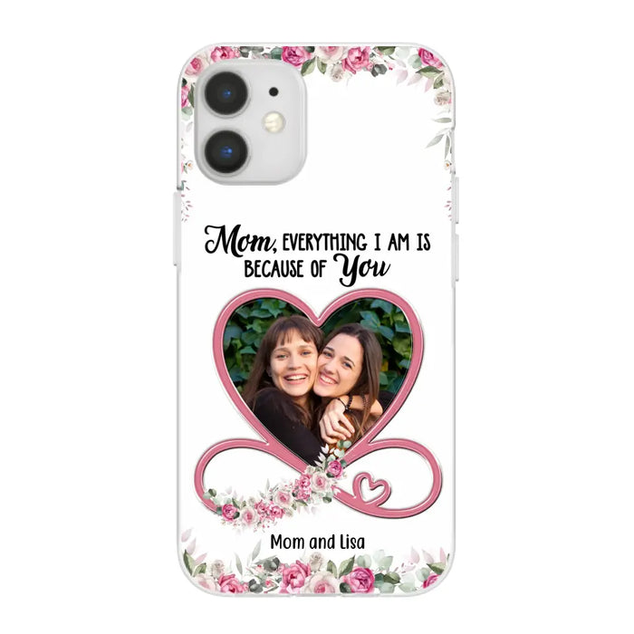 Mom, Everything I Am Is Because Of You - Personalized Upload Photo Gifts Custom Mom Phone Case, Mother's Gift