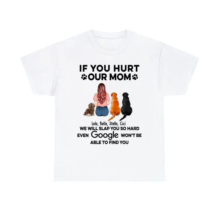 If You Hurt Our Mom We Will Slap You So Hard Even GOOGLE Won't Be Able To Find You - Personalized Gifts Custom Shirt for Dog Mom, Dog Lovers