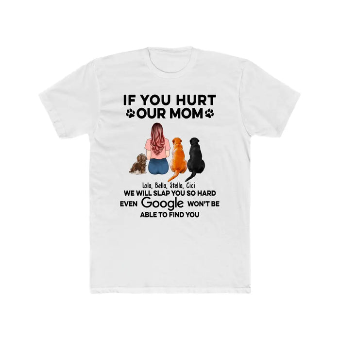 If You Hurt Our Mom We Will Slap You So Hard Even GOOGLE Won't Be Able To Find You - Personalized Gifts Custom Shirt for Dog Mom, Dog Lovers