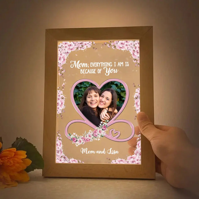 Mom Everything I Am Is Because Of You - Personalized Photo Upload Gifts Custom Frame Lamp for Mom, Mother's Day Gift