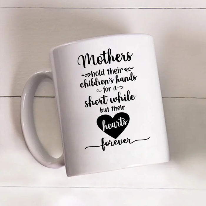 Mothers Hold Their Children's Hands for a Short While but Their Hearts Forever, Mother's Day Gifts, Mug for Mom