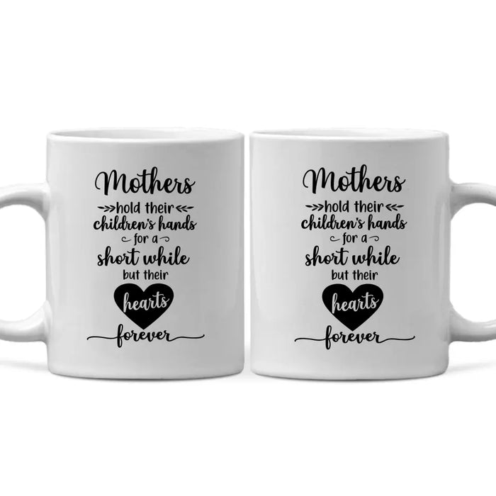 Mothers Hold Their Children's Hands for a Short While but Their Hearts Forever, Mother's Day Gifts, Mug for Mom