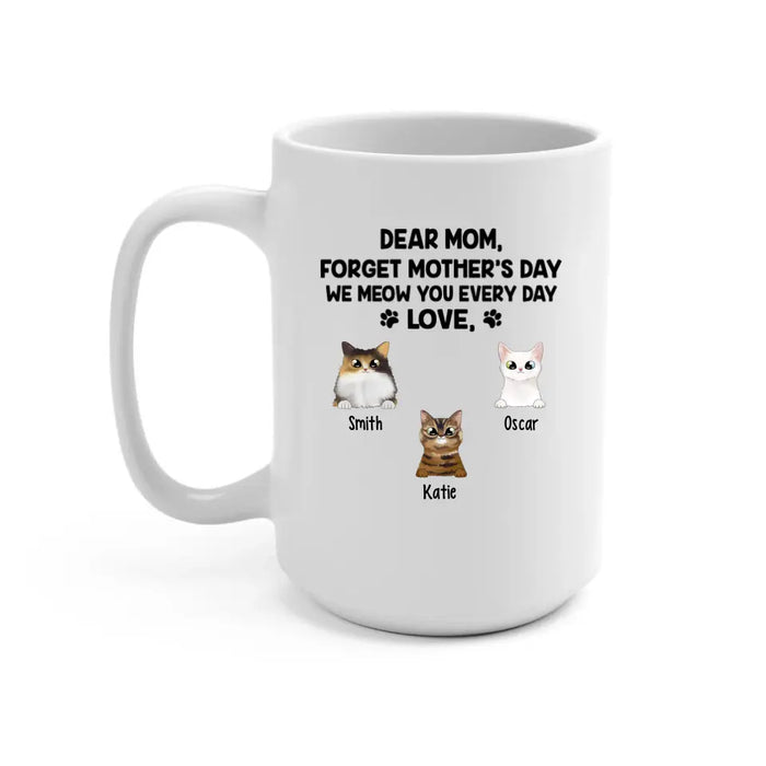 Forget Mother's Day We Meow You Every Day - Personalized Mug For Cat Lovers, For Cat Mom