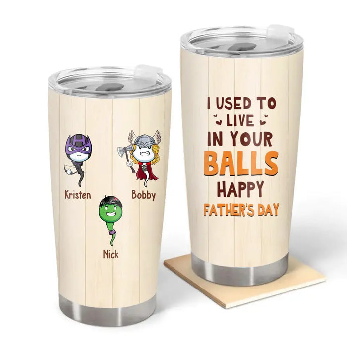 I Used To Live In Your Balls, Happy Father's Day - Personalized Tumbler for Dad, Funny Gifts for Dad