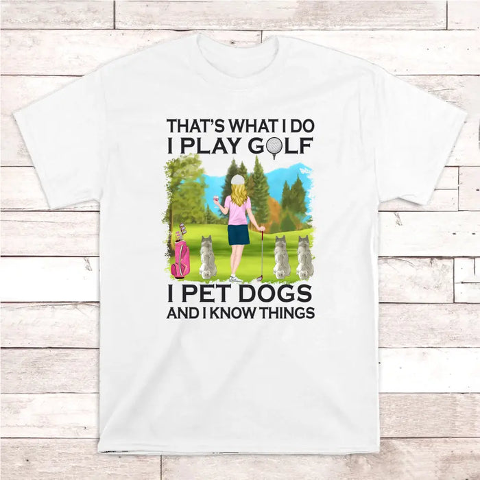 That's What I Do I Play Golf I Pet Dogs And I Know Things - Personalized Woman and Her Dogs Shirt, Custom Shirt For Golf and Dog Lovers
