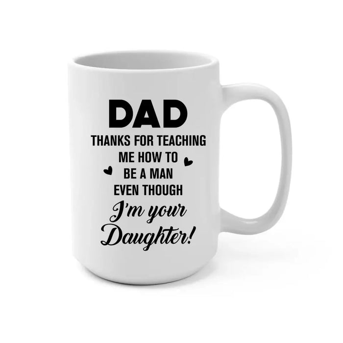 Dad Thanks For Teaching Me How To Be A Man Even Though I'm Your Daughter - Personalized Father and Daughters Mug, Gift For Dad, Father's Day Gift