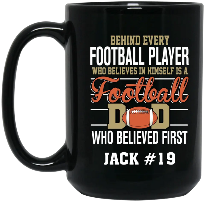 Personalized Behind Every Football Player Who Believes In Himself Is A Football Dad Who Believe First Mug, Custom Mug For Football Dad, Football Mom