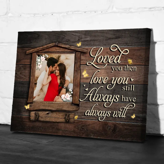 Loved You Then, Love You Still - Always Have, Always Will - Anniversary Personalized Photo Upload Gifts - Custom Canvas For Couples