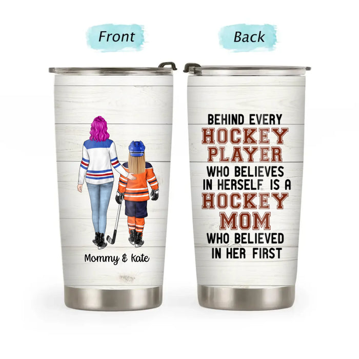 Behind Every Hockey Player Who Believes in Herself Is a Hockey Mom - Personalized Gifts Custom Hockey Tumbler for Mom, Hockey Lovers