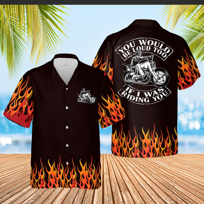 You Would Be Loud Too If I Was Riding You Motorcycle Hawaiian Shirt