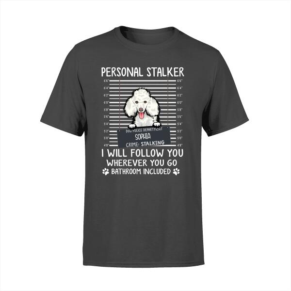 Custom Dog Shirt, Personalized Personal Stalker I Will Follow You Wherever You Go Bathroom Included Shirt