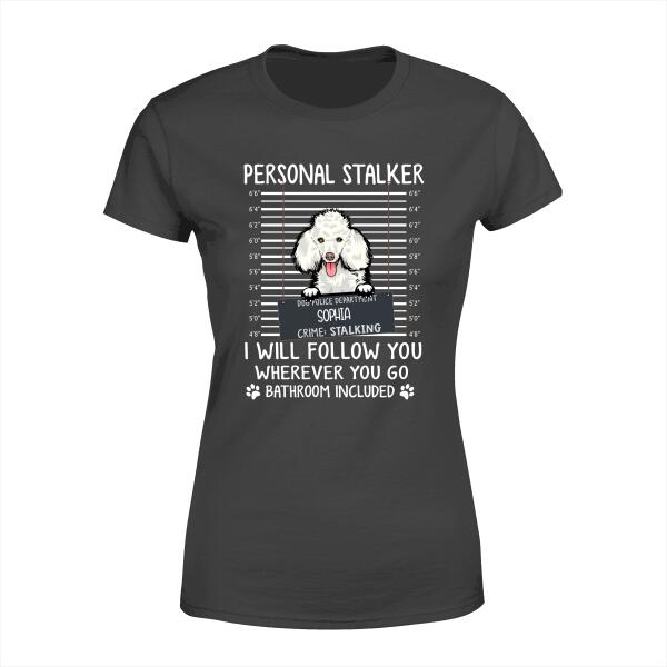 Custom Dog Shirt, Personalized Personal Stalker I Will Follow You Wherever You Go Bathroom Included Shirt