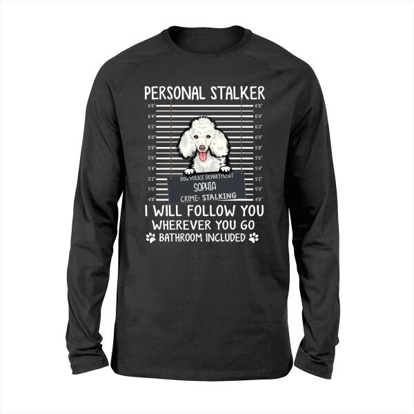 Custom Dog Shirt, Personalized Personal Stalker I Will Follow You Wherever You Go Bathroom Included Shirt