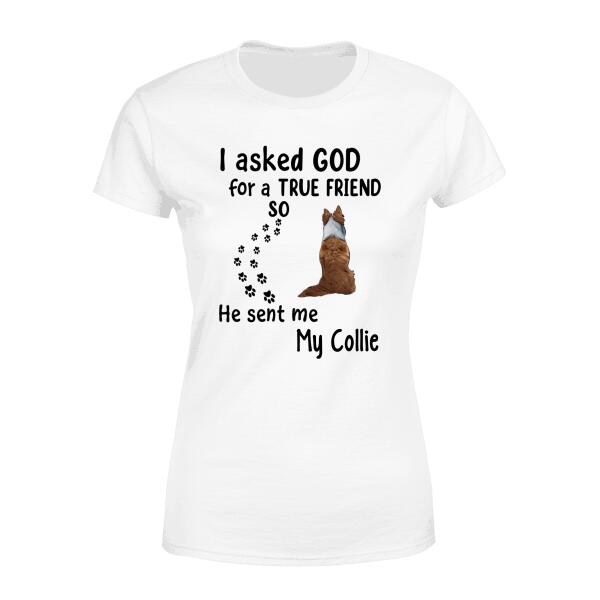 Personalized Shirt, I Asked God For A True Friend He Sent Me My Dogs, Gift For Dog Lovers