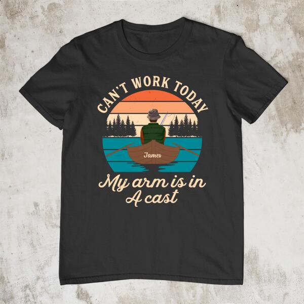 Can't Work Today My Arm Is In A Cast - Personalized Shirt For Him, For Her, Fishing