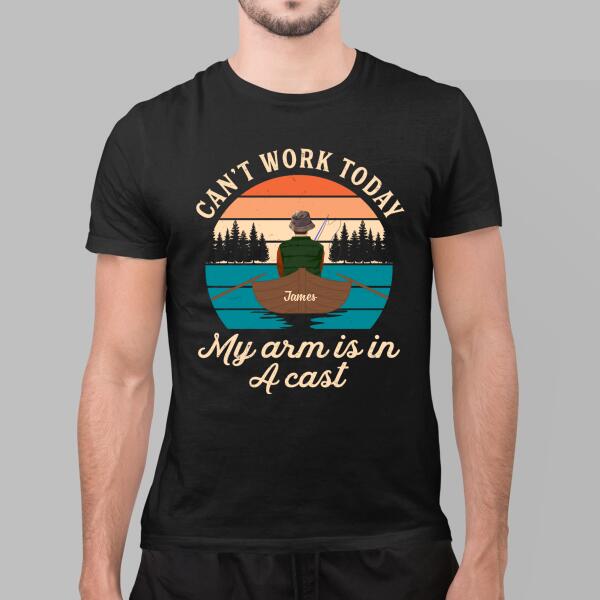 Can't Work Today My Arm Is In A Cast - Personalized Shirt For Him, For Her, Fishing