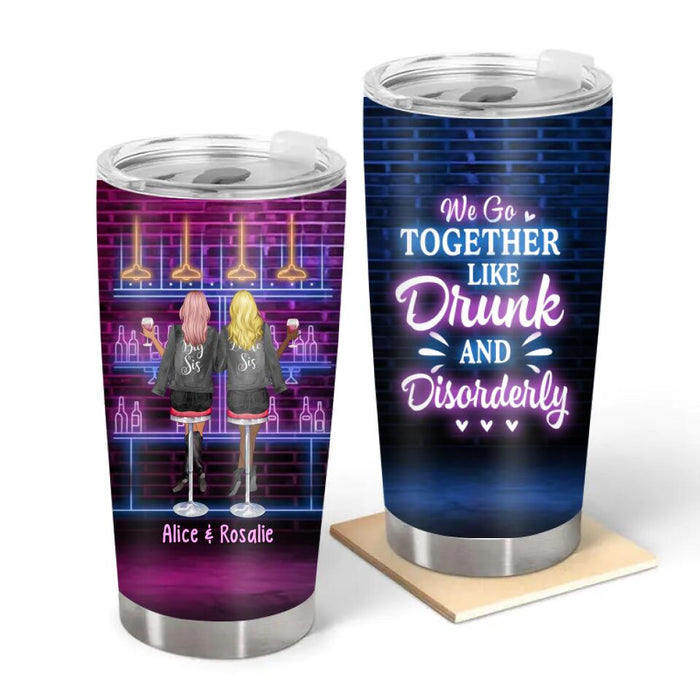 We Go Together Like Drunk and Disorderly - Personalized Gifts Custom Drinking Tumbler for Friends, for Sisters