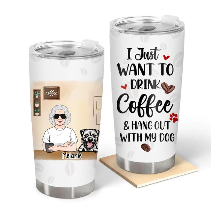 Just Want To Drink Coffee And Hang Out With My Dog - Personalized Tumbler For Her, Dog Lovers