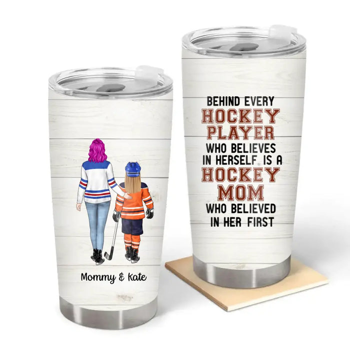 Behind Every Hockey Player Who Believes in Herself Is a Hockey Mom - Personalized Gifts Custom Hockey Tumbler for Mom, Hockey Lovers