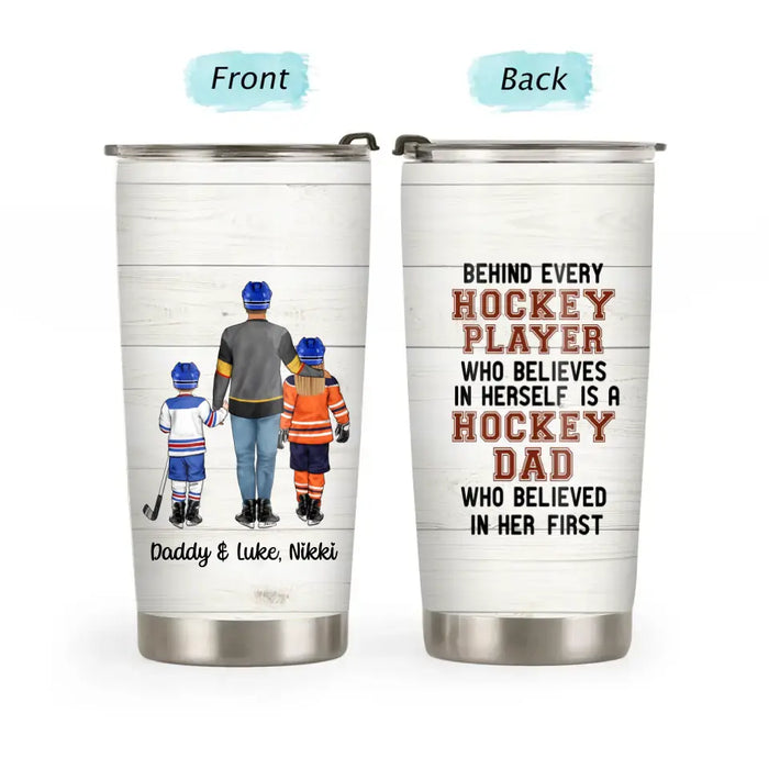 Behind Every Hockey Player Who Believes in Herself Is a Hockey Dad - Personalized Gifts Custom Hockey Tumbler for Dad, Hockey Lovers