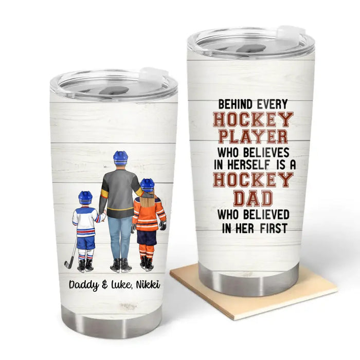 Behind Every Hockey Player Who Believes in Herself Is a Hockey Dad - Personalized Gifts Custom Hockey Tumbler for Dad, Hockey Lovers