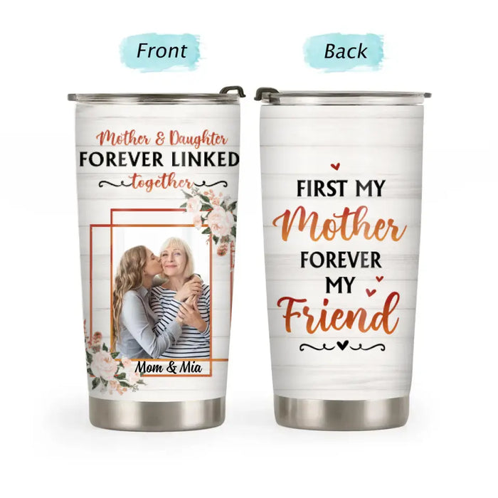 First My Mother Forever My Friend - Personalized Gifts Custom Tumbler for Daughter for Mom