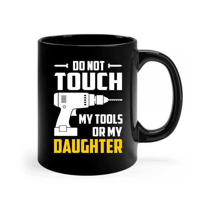 Do Not Touch My Tools or My Daughter Mug, Mug For Dad, Father's Day Mug